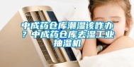 中成药仓库潮湿该咋办？中成药仓库去湿工业抽湿机