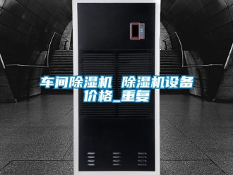 企业动态车间除湿机 除湿机设备价格_重复
