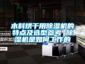 行业资讯木料烘干用除湿机的特点及选型参考 除湿机是如何工作的