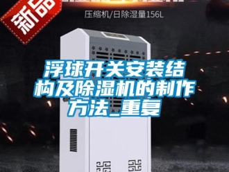 行业资讯浮球开关安装结构及除湿机的制作方法_重复