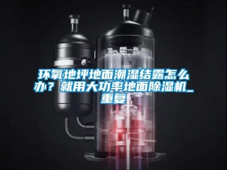 行业资讯环氧地坪地面潮湿结露怎么办？就用大功率地面除湿机_重复