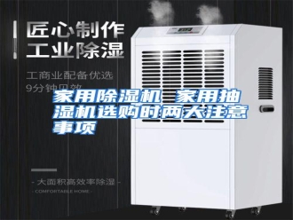 行业资讯家用除湿机 家用抽湿机选购时两大注意事项