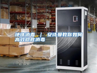 常见问题地铁消毒 ｜ 安诗曼教你如何高效彻底消毒