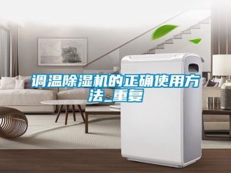 行业资讯调温除湿机的正确使用方法_重复