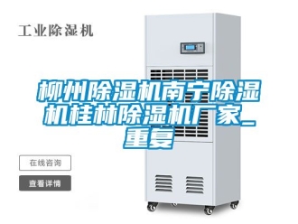 企业动态柳州除湿机南宁除湿机桂林除湿机厂家_重复