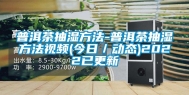 普洱茶抽湿方法-普洱茶抽湿方法视频(今日／动态)2022已更新