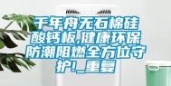千年舟无石棉硅酸钙板,健康环保防潮阻燃全方位守护!_重复