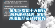 家用除湿机十大排行榜有哪些品牌_家用除湿机什么品牌最好