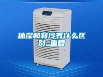 企业动态抽湿和制冷有什么区别_重复