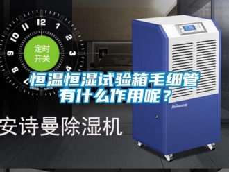 知识百科恒温恒湿试验箱毛细管有什么作用呢？