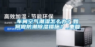 车间空气潮湿怎么办？如何做防潮除湿措施？_重复