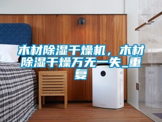 行业资讯木材除湿干燥机，木材除湿干燥万无一失_重复