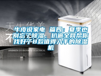 行业资讯牛皮说家电 篇四：夏季也别忘了除湿，扒遍全网帮你找好了8款值得入手的除湿机