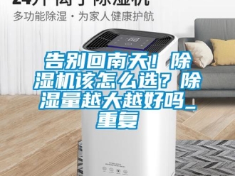 行业资讯告别回南天！除湿机该怎么选？除湿量越大越好吗_重复