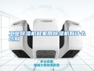 常见问题工业除湿机和家用除湿机有什么区别