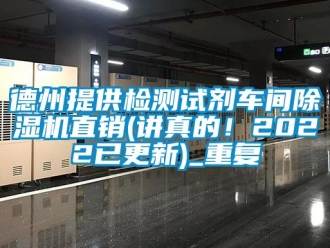 企业动态德州提供检测试剂车间除湿机直销(讲真的！2022已更新)_重复