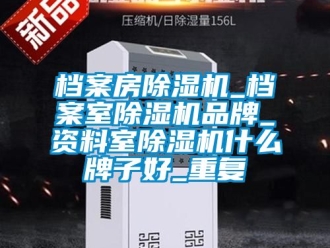 企业动态档案房除湿机_档案室除湿机品牌_资料室除湿机什么牌子好_重复