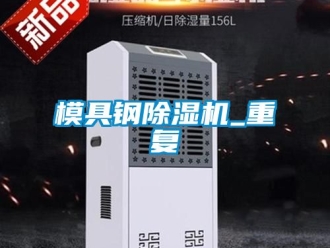 行业资讯模具钢除湿机_重复