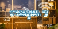 空气净化器或除湿机，选择哪一种会对健康更好？_重复