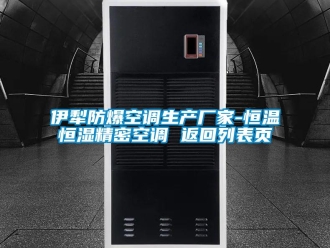 知识百科伊犁防爆空调生产厂家-恒温恒湿精密空调 返回列表页