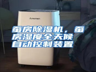 知识百科蚕房除湿机，蚕房湿度全天候自动控制装置