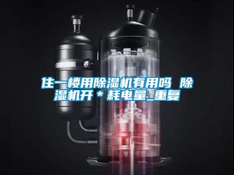 行业资讯住一楼用除湿机有用吗 除湿机开＊耗电量_重复