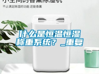 知识百科什么是恒温恒湿称重系统？_重复