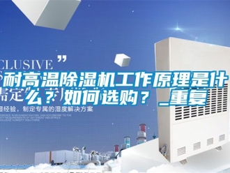 行业资讯耐高温除湿机工作原理是什么？如何选购？_重复