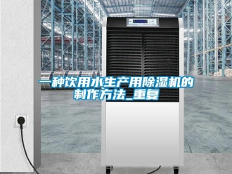 行业资讯一种饮用水生产用除湿机的制作方法_重复