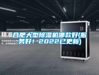 行业资讯合肥大型除湿机哪款好(服务好！2022已更新)