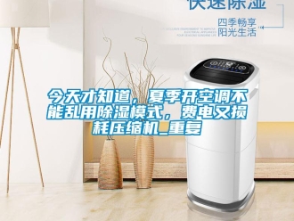 行业资讯今天才知道，夏季开空调不能乱用除湿模式，费电又损耗压缩机_重复