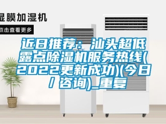 行业资讯近日推荐：汕头超低露点除湿机服务热线(2022更新成功)(今日／咨询)_重复