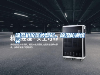 知识百科除湿机价低被翻新，除湿防潮慎买