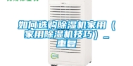 如何选购除湿机家用（家用除湿机技巧）_重复
