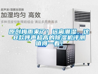 行业资讯原创梅雨来了！远离潮湿，这8款呼声超高的除湿机评测值得一看！