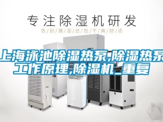 行业资讯上海泳池除湿热泵,除湿热泵工作原理,除湿机_重复