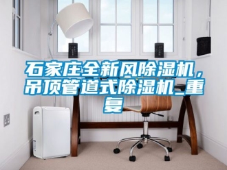 行业资讯石家庄全新风除湿机，吊顶管道式除湿机_重复