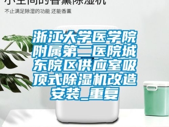 行业资讯浙江大学医学院附属第二医院城东院区供应室吸顶式除湿机改造安装_重复