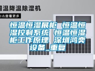 知识百科恒温恒湿展柜 恒温恒湿控制系统 恒温恒湿柜工作原理 深圳鸿奕设备_重复