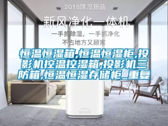 知识百科恒温恒湿箱,恒温恒湿柜,投影机控温控湿箱,投影机三防箱,恒温恒湿存储柜_重复