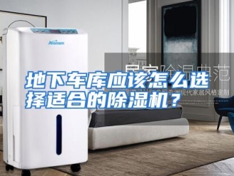 常见问题地下车库应该怎么选择适合的除湿机？