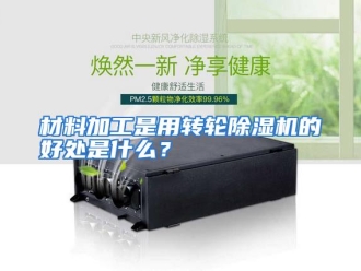 常见问题材料加工是用转轮除湿机的好处是什么？