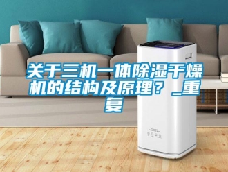 行业资讯关于三机一体除湿干燥机的结构及原理？_重复