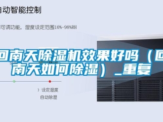行业资讯回南天除湿机效果好吗（回南天如何除湿）_重复
