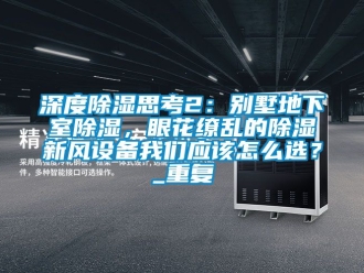 企业动态深度除湿思考2：别墅地下室除湿，眼花缭乱的除湿新风设备我们应该怎么选？_重复