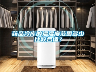企业动态药品冷库的温湿度范围多少比较合适？