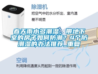 企业动态春天雨水多潮湿，带地下室的房子如何防潮？4个防潮湿的办法推荐_重复