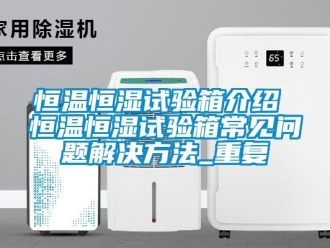 知识百科恒温恒湿试验箱介绍 恒温恒湿试验箱常见问题解决方法_重复