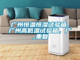 知识百科广州恒温恒湿试验箱，广州高低温试验箱，广_重复