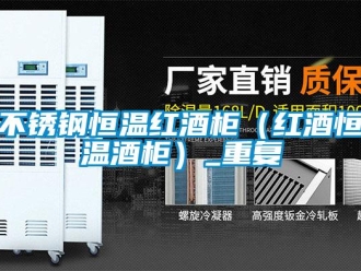 知识百科不锈钢恒温红酒柜（红酒恒温酒柜）_重复